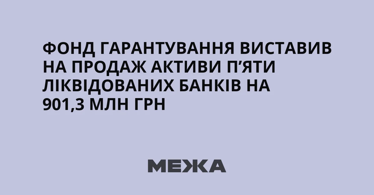 Фонд гарантування виставив активи пяти ліквідованих банків на продаж за 901,3 млн грн