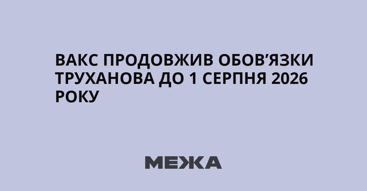 ВАКС продовжив обов’язки Труханова до 1 серпня 2026 року